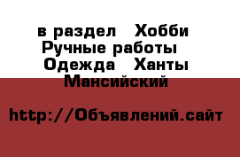  в раздел : Хобби. Ручные работы » Одежда . Ханты-Мансийский